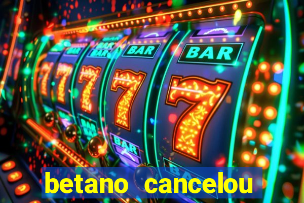 betano cancelou minha conta